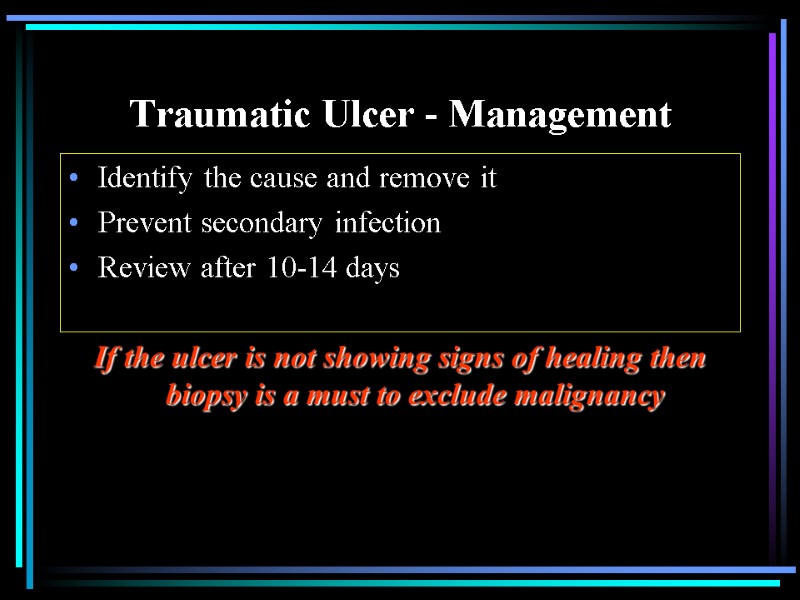 Traumatic Ulcer - Management Identify the cause and remove it Prevent secondary infection Review